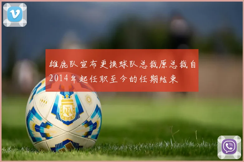 雄鹿队宣布更换球队总裁原总裁自2014年起任职至今的任期结束
