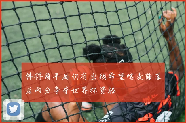 佛得角平局仍有出线希望喀麦隆落后两分争夺世界杯资格