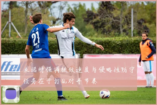 米诺特强调极致速度与侵略性防守任务在于打乱对手节奏