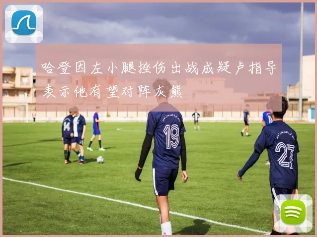 哈登因左小腿挫伤出战成疑卢指导表示他有望对阵灰熊