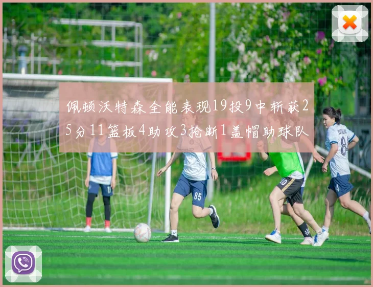 佩顿沃特森全能表现19投9中斩获25分11篮板4助攻3抢断1盖帽助球队争胜