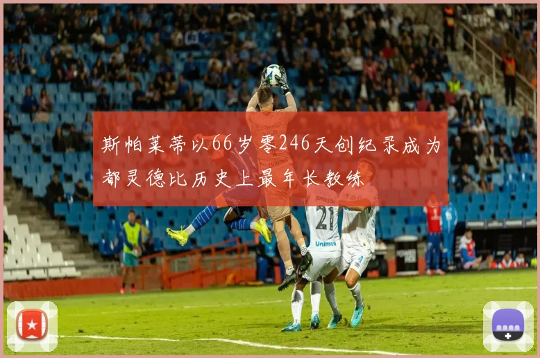 斯帕莱蒂以66岁零246天创纪录成为都灵德比历史上最年长教练