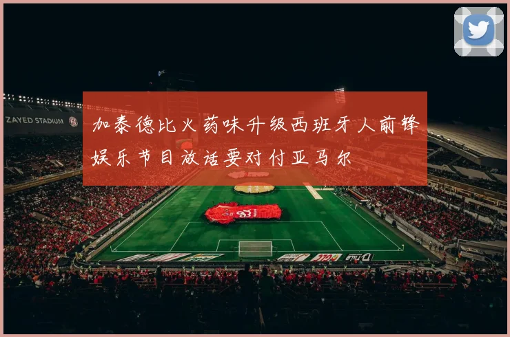 加泰德比火药味升级西班牙人前锋娱乐节目放话要对付亚马尔