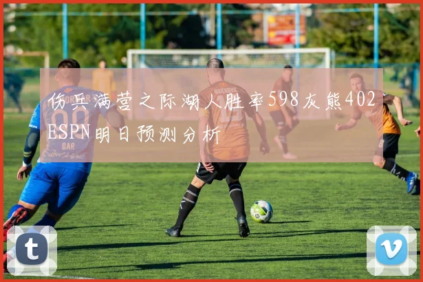 伤兵满营之际湖人胜率598灰熊402ESPN明日预测分析