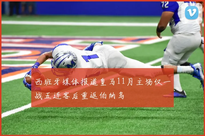 西班牙媒体报道皇马11月主场仅一战五连客后重返伯纳乌