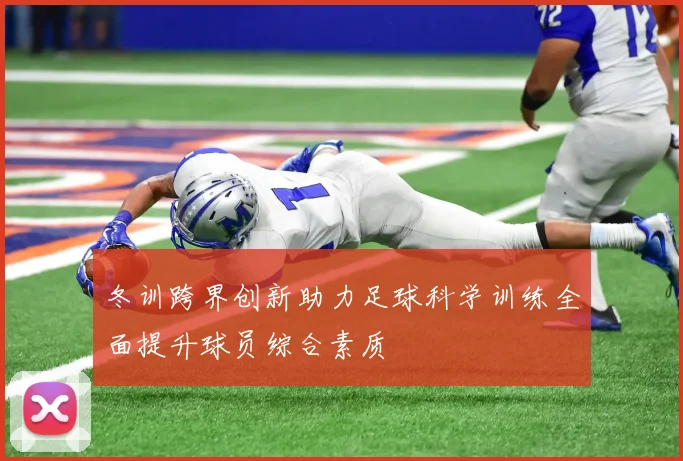 冬训跨界创新助力足球科学训练全面提升球员综合素质