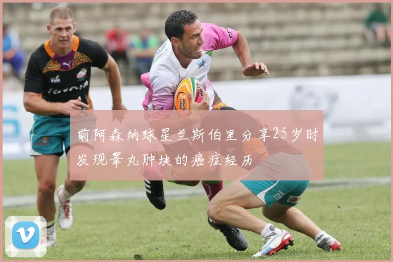 前阿森纳球星兰斯伯里分享25岁时发现睾丸肿块的癌症经历