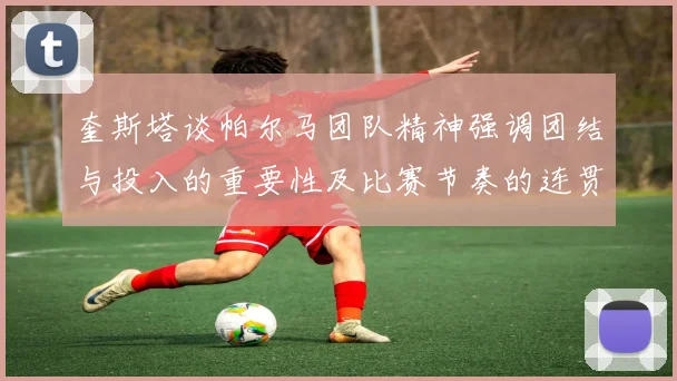 奎斯塔谈帕尔马团队精神强调团结与投入的重要性及比赛节奏的连贯性