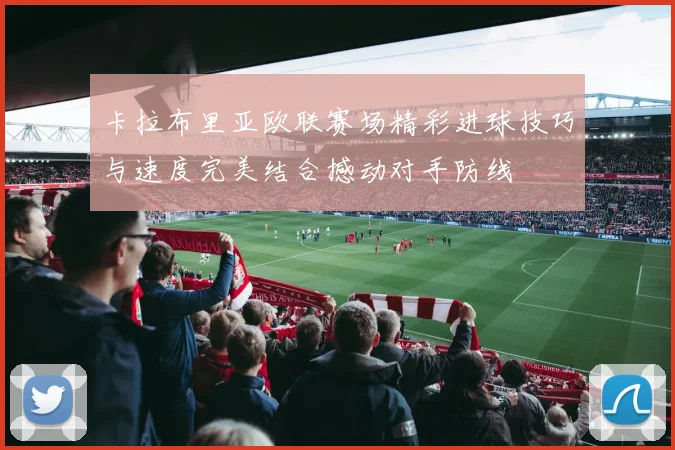 卡拉布里亚欧联赛场精彩进球技巧与速度完美结合撼动对手防线