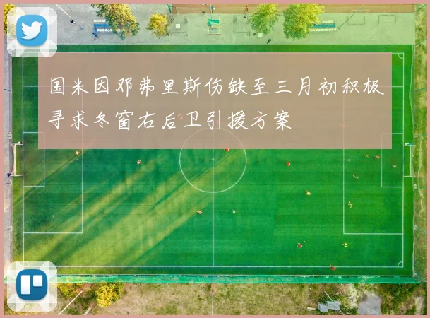 国米因邓弗里斯伤缺至三月初积极寻求冬窗右后卫引援方案