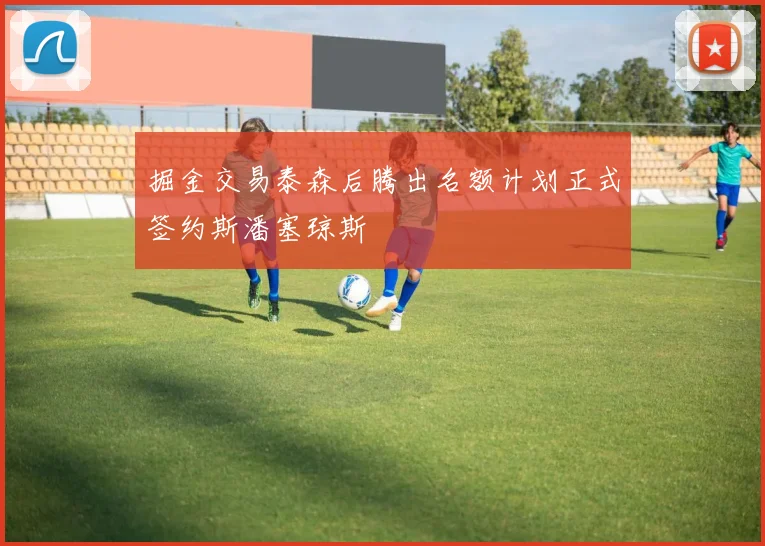 掘金交易泰森后腾出名额计划正式签约斯潘塞琼斯