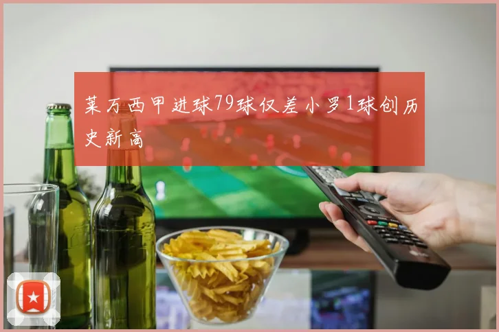 莱万西甲进球79球仅差小罗1球创历史新高
