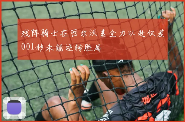 残阵骑士在密尔沃基全力以赴仅差001秒未能逆转胜局