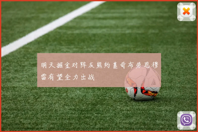 明天掘金对阵灰熊约基奇布劳恩穆雷有望全力出战